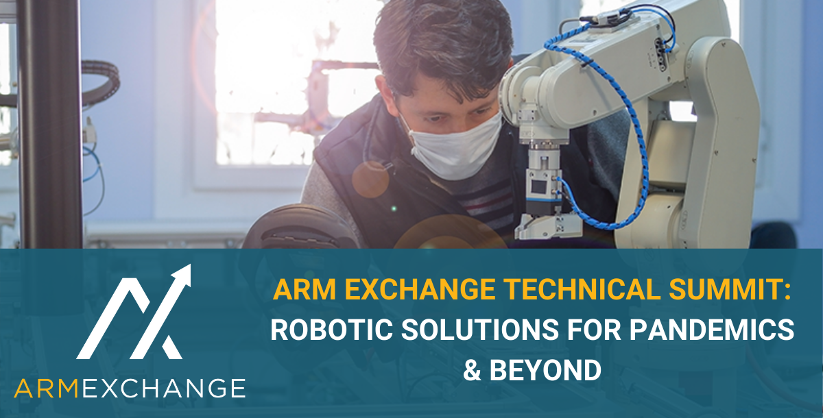 Arm Exchange Technical Summit, Robotics Solutions for Pandemics & Beyond Arm Exchange Technical Summit, Robotics Solutions for Pandemics & Beyond